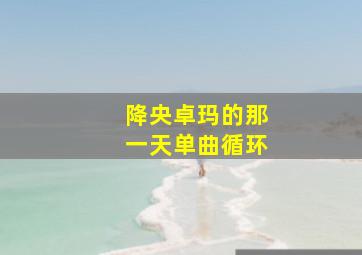 降央卓玛的那一天单曲循环