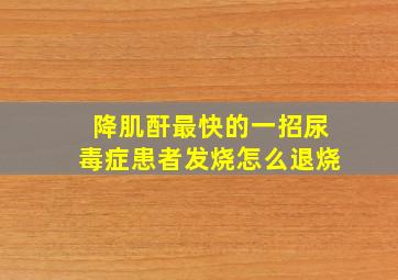 降肌酐最快的一招尿毒症患者发烧怎么退烧