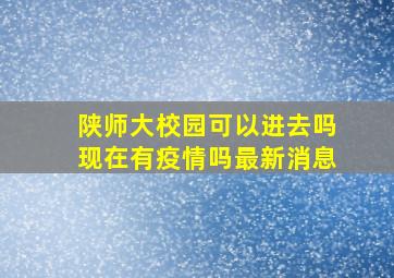 陕师大校园可以进去吗现在有疫情吗最新消息