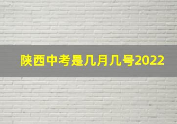 陕西中考是几月几号2022