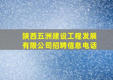 陕西五洲建设工程发展有限公司招聘信息电话