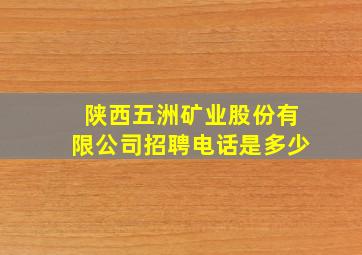 陕西五洲矿业股份有限公司招聘电话是多少