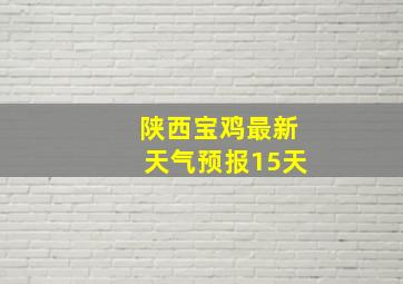 陕西宝鸡最新天气预报15天