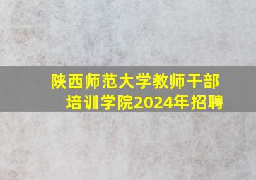 陕西师范大学教师干部培训学院2024年招聘