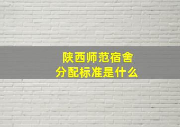 陕西师范宿舍分配标准是什么