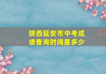 陕西延安市中考成绩查询时间是多少