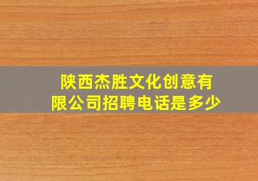 陕西杰胜文化创意有限公司招聘电话是多少