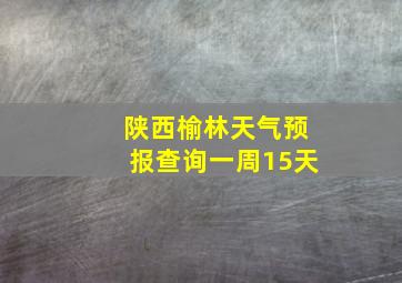 陕西榆林天气预报查询一周15天