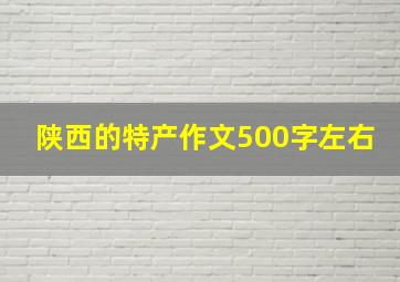 陕西的特产作文500字左右