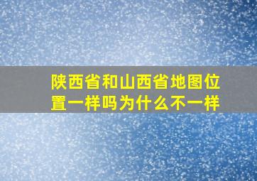 陕西省和山西省地图位置一样吗为什么不一样