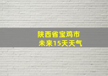 陕西省宝鸡市未来15天天气