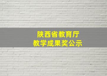 陕西省教育厅教学成果奖公示