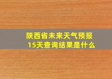 陕西省未来天气预报15天查询结果是什么