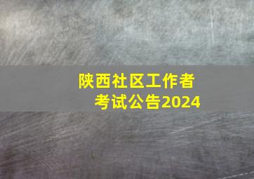 陕西社区工作者考试公告2024