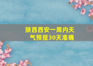 陕西西安一周内天气预报30天准确