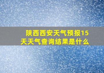 陕西西安天气预报15天天气查询结果是什么