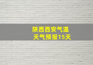 陕西西安气温天气预报15天