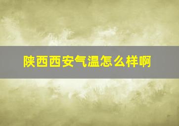 陕西西安气温怎么样啊