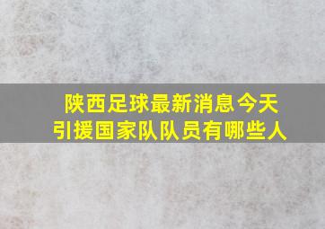 陕西足球最新消息今天引援国家队队员有哪些人