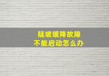 陡坡缓降故障不能启动怎么办