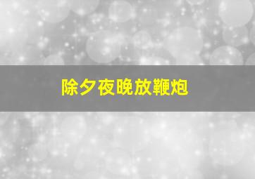 除夕夜晚放鞭炮