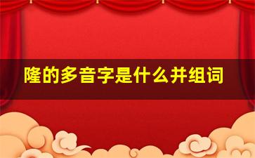 隆的多音字是什么并组词