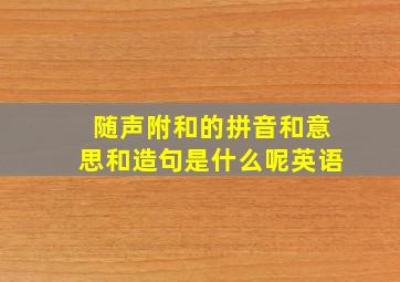 随声附和的拼音和意思和造句是什么呢英语