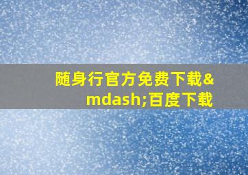 随身行官方免费下载—百度下载