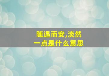 随遇而安,淡然一点是什么意思