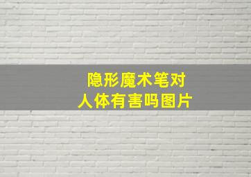 隐形魔术笔对人体有害吗图片