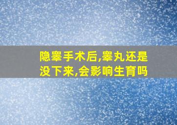 隐睾手术后,睾丸还是没下来,会影响生育吗