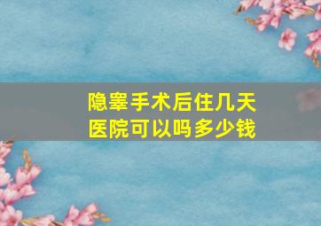 隐睾手术后住几天医院可以吗多少钱