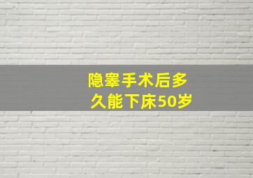 隐睾手术后多久能下床50岁