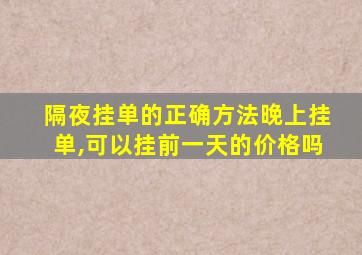 隔夜挂单的正确方法晚上挂单,可以挂前一天的价格吗