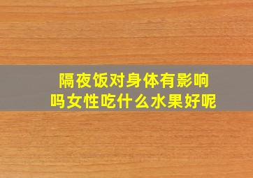 隔夜饭对身体有影响吗女性吃什么水果好呢