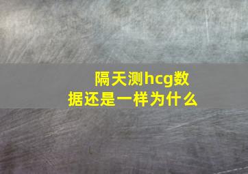 隔天测hcg数据还是一样为什么