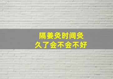 隔姜灸时间灸久了会不会不好