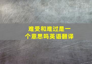 难受和难过是一个意思吗英语翻译