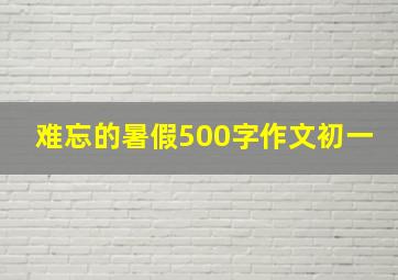 难忘的暑假500字作文初一