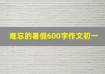 难忘的暑假600字作文初一