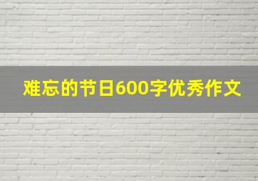 难忘的节日600字优秀作文