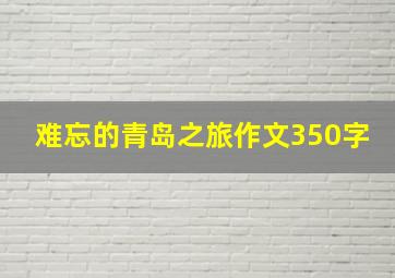 难忘的青岛之旅作文350字