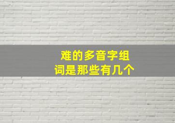 难的多音字组词是那些有几个