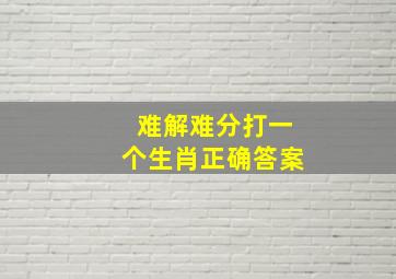 难解难分打一个生肖正确答案