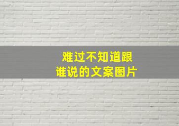 难过不知道跟谁说的文案图片