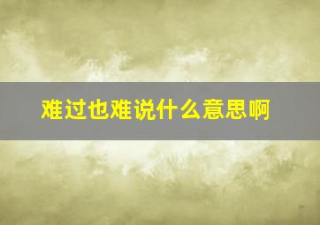 难过也难说什么意思啊