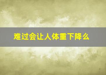 难过会让人体重下降么