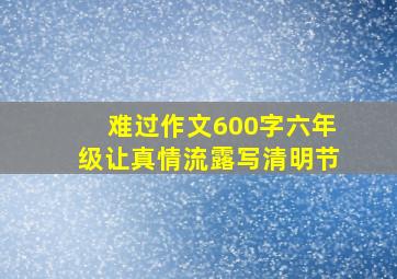 难过作文600字六年级让真情流露写清明节