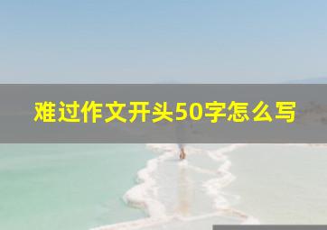 难过作文开头50字怎么写