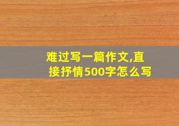 难过写一篇作文,直接抒情500字怎么写